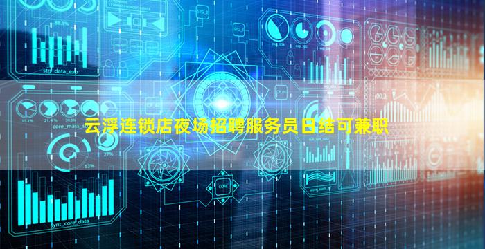 云浮连锁店夜场招聘服务员日结可兼职